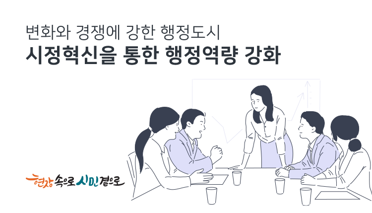 변화와 경쟁에 강한 행정도시
시정혁신을 통한 행정역량 강화